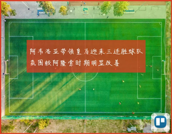 阿韦洛亚带领皇马迎来三连胜球队氛围较阿隆索时期明显改善