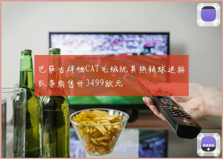 巴萨吉祥物CAT毛绒玩具热销球迷排队争购售价3499欧元