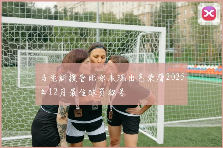 马竞新援普比尔表现出色荣膺2025年12月最佳球员称号