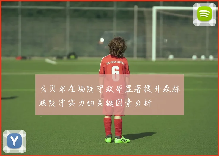 戈贝尔在场防守效率显著提升森林狼防守实力的关键因素分析