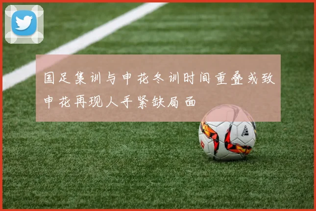 国足集训与申花冬训时间重叠或致申花再现人手紧缺局面