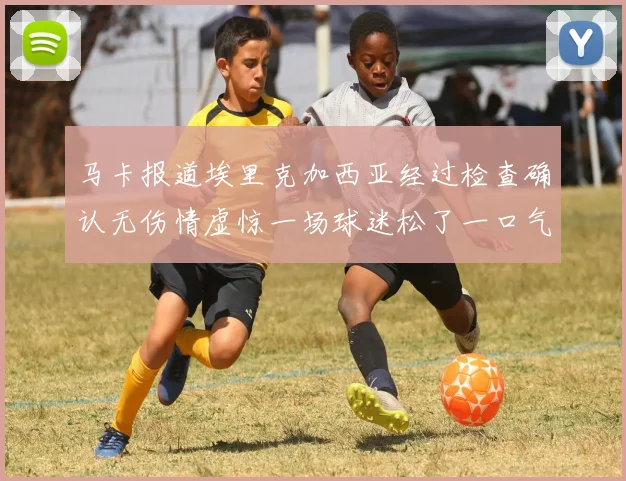马卡报道埃里克加西亚经过检查确认无伤情虚惊一场球迷松了一口气