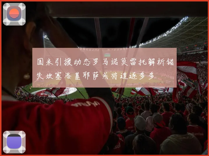国米引援动态罗马诺莫雷托解析错失坎塞洛基耶萨或将追逐多多