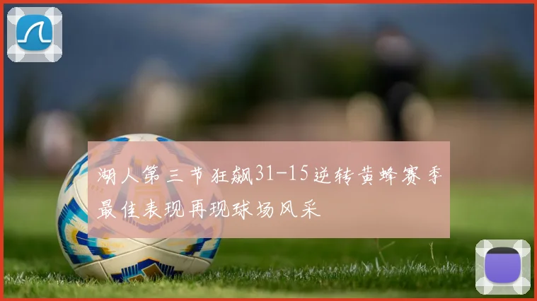 湖人第三节狂飙31-15逆转黄蜂赛季最佳表现再现球场风采
