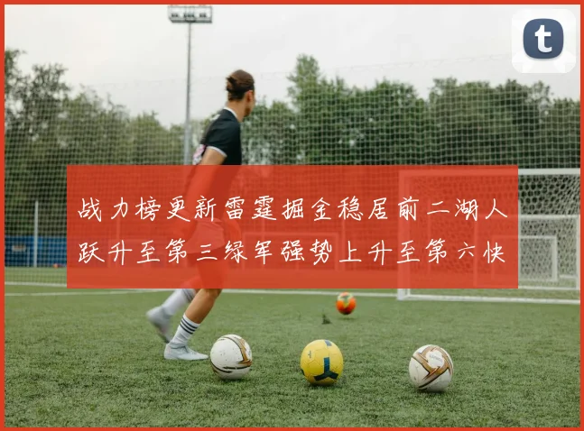 战力榜更新雷霆掘金稳居前二湖人跃升至第三绿军强势上升至第六快船垫底