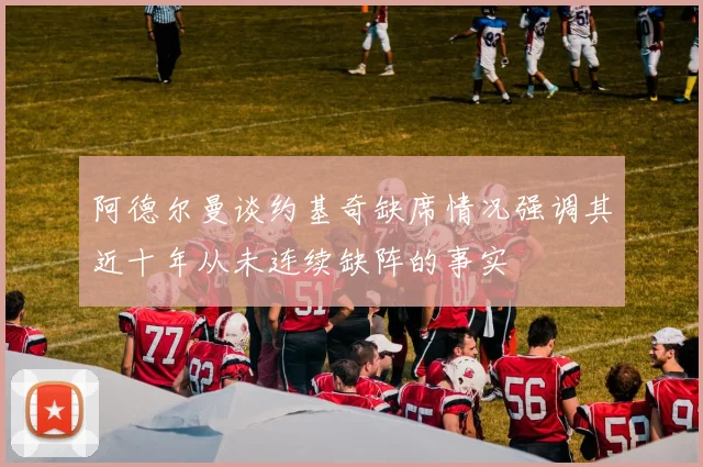 阿德尔曼谈约基奇缺席情况强调其近十年从未连续缺阵的事实