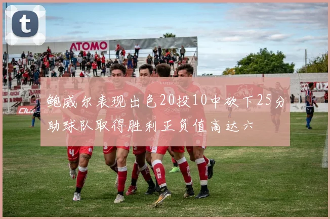 鲍威尔表现出色20投10中砍下25分助球队取得胜利正负值高达六