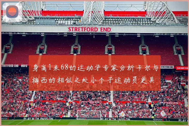 身高1米68的运动学专家分析卡尔与梅西的相似之处小个子运动员更具灵活性与敏捷性